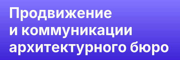 Продвижение и коммуникации архитектурного бюро