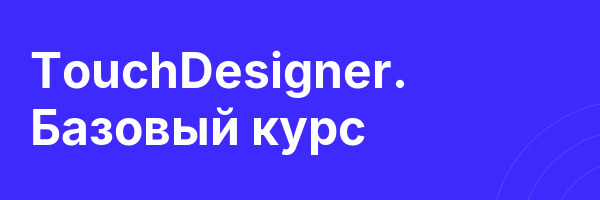 TouchDesigner. Базовый курс