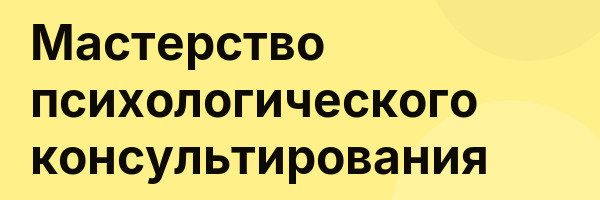 Мастерство психологического консультирования