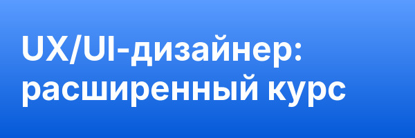 UX/UI-дизайнер: расширенный курс
