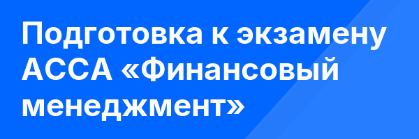 Подготовка к экзамену ACCA «Финансовый менеджмент»