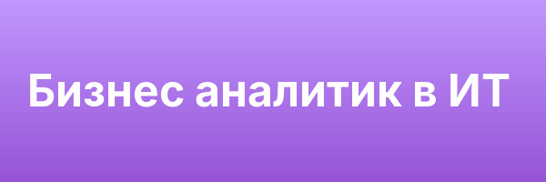 Бизнес аналитик в ИТ