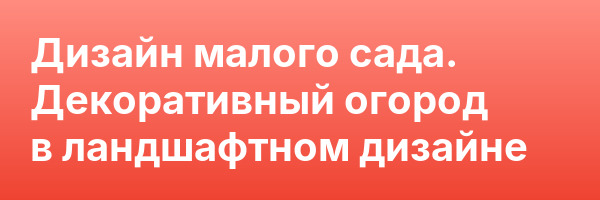 Дизайн малого сада. Декоративный огород в ландшафтном дизайне