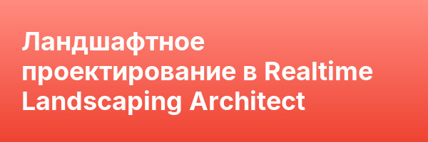 Ландшафтное проектирование в Realtime Landscaping Architect
