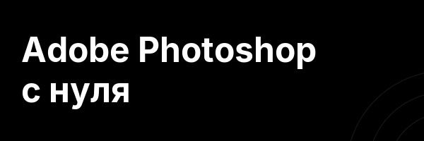 Adobe Photoshop с нуля