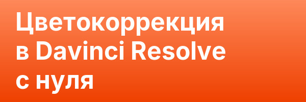 Цветокоррекция в Davinci Resolve с нуля