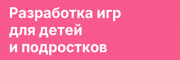 Разработка игр для детей и подростков