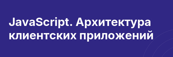 JavaScript. Архитектура клиентских приложений