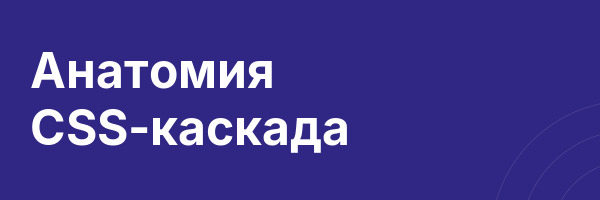 Анатомия CSS-каскада
