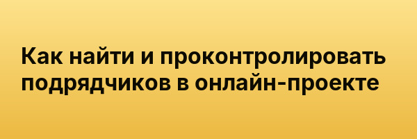 Как найти и проконтролировать подрядчиков в онлайн-проекте