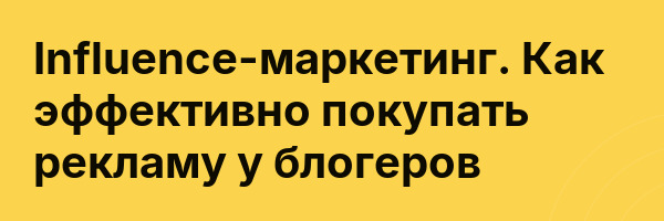 Influence-маркетинг. Как эффективно покупать рекламу у блогеров
