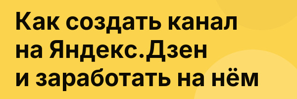Как создать канал на Яндекс.Дзен и заработать на нём