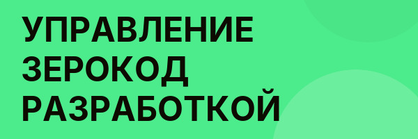 УПРАВЛЕНИЕ ЗЕРОКОД РАЗРАБОТКОЙ
