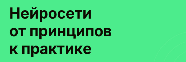 Нейросети от принципов к практике