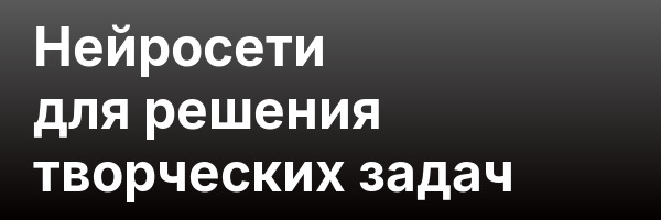 Нейросети для решения творческих задач