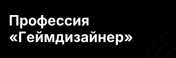 Профессия  «Геймдизайнер»