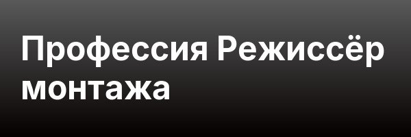 Профессия Режиссёр монтажа