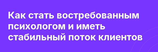 Как стать востребованным психологом и иметь стабильный поток клиентов