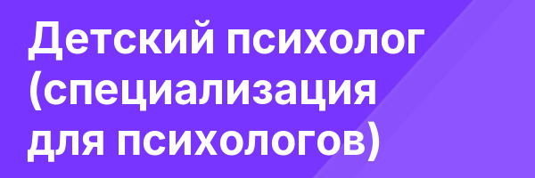 Детский психолог (специализация для психологов)