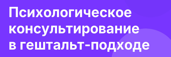 Психологическое консультирование в гештальт-подходе