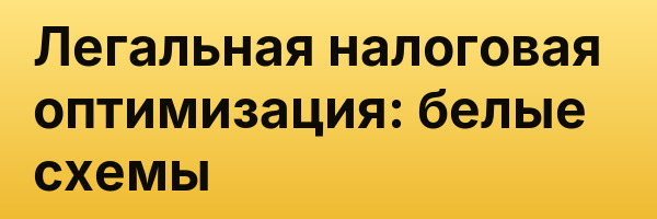 Легальная налоговая оптимизация: белые схемы