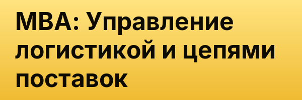 MBA: Управление логистикой и цепями поставок
