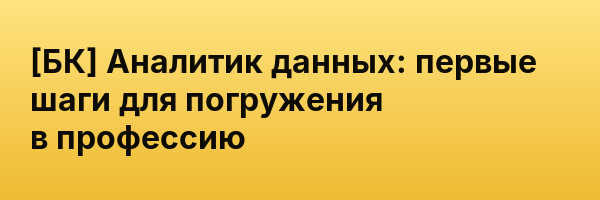 [БК] Аналитик данных: первые шаги для погружения в профессию