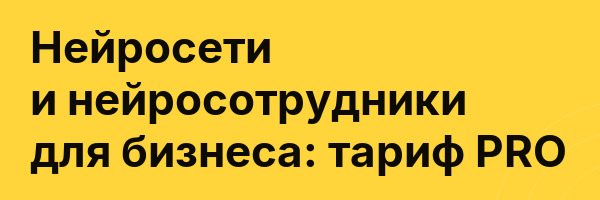 Нейросети и нейросотрудники для бизнеса: тариф PRO