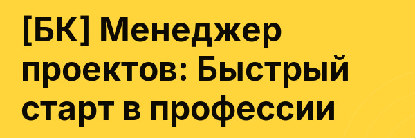 [БК] Менеджер проектов: Быстрый старт в профессии