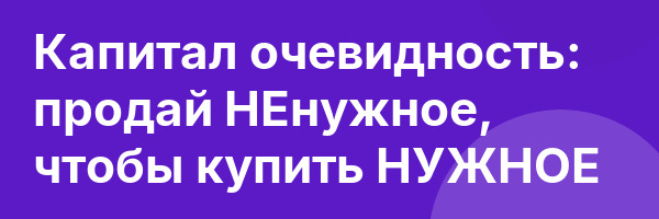 Капитал очевидность: продай НЕнужное, чтобы купить НУЖНОЕ