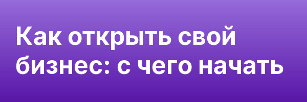 Как открыть свой бизнес: с чего начать