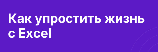 Как упростить жизнь с Excel