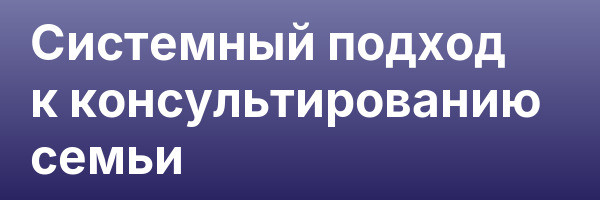 Системный подход к консультированию семьи