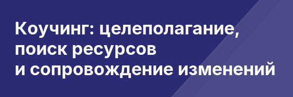Коучинг: целеполагание, поиск ресурсов и сопровождение изменений